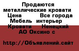 Продаются металлические кровати  › Цена ­ 100 - Все города Мебель, интерьер » Кровати   . Ненецкий АО,Оксино с.